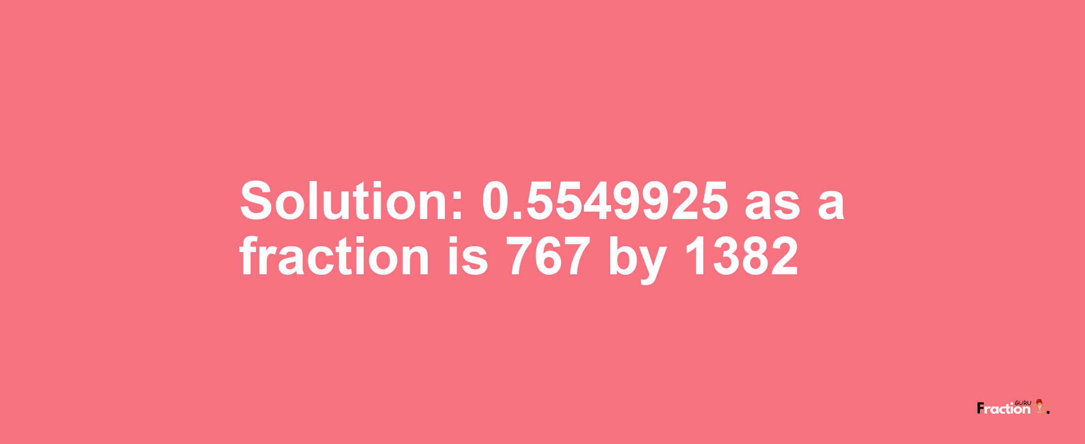 Solution:0.5549925 as a fraction is 767/1382